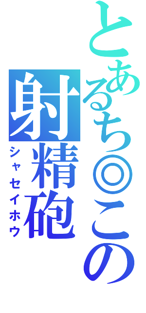 とあるち◎この射精砲（シャセイホウ）