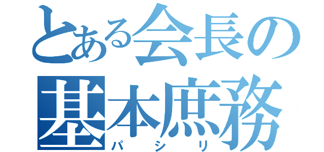 とある会長の基本庶務（パシリ）