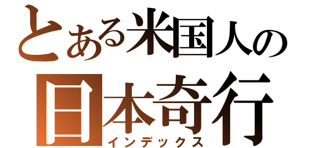 とある米国人の日本奇行（インデックス）