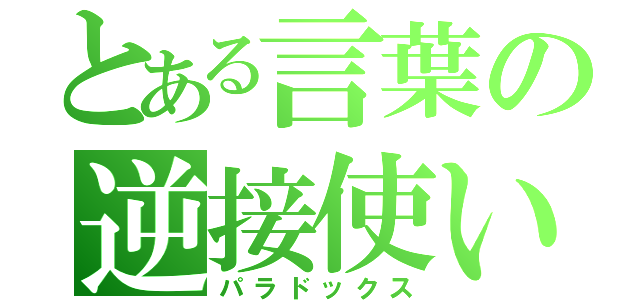 とある言葉の逆接使い（パラドックス）