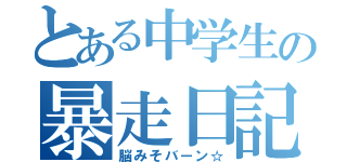 とある中学生の暴走日記（脳みそバーン☆）