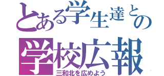 とある学生達と先生の学校広報委員会（三和北を広めよう）