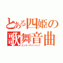 とある四姫の歌舞音曲（エンターテインメント）