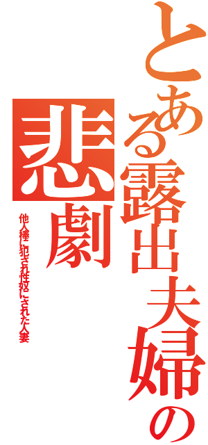 とある露出夫婦の悲劇（他人棒に犯され性奴にされた人妻）