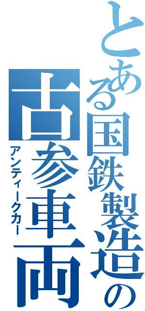 とある国鉄製造の古参車両（アンティークカー）