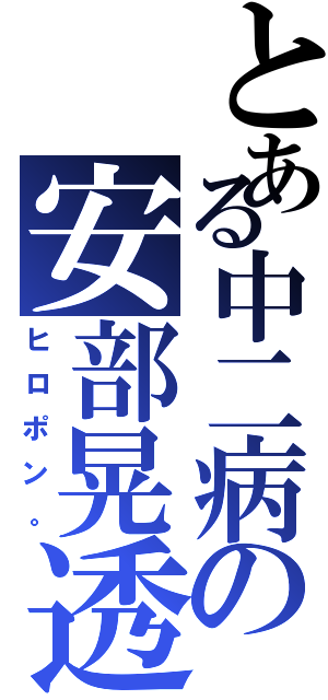 とある中二病の安部晃透（ヒロポン。）