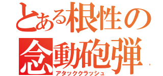 とある根性の念動砲弾（アタッククラッシュ）