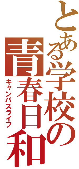 とある学校の青春日和（キャンパスライフ）