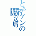 とあるケンの放送局（）