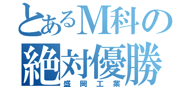 とあるＭ科の絶対優勝（盛岡工業）