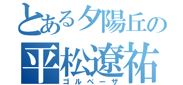 とある夕陽丘の平松遼祐（ゴルベーザ）