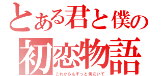 とある君と僕の初恋物語（これからもずっと側にいて）