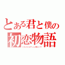 とある君と僕の初恋物語（これからもずっと側にいて）