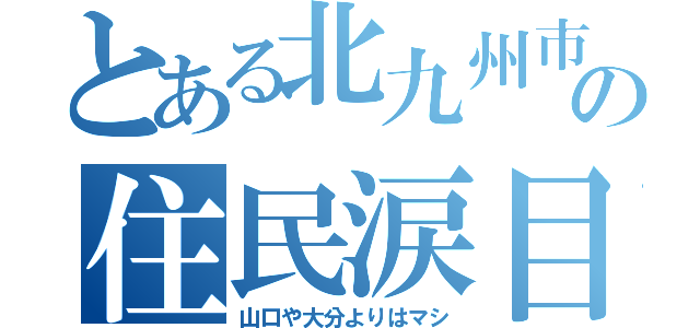 とある北九州市の住民涙目（山口や大分よりはマシ）