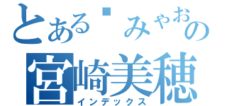 とある	みゃおの宮崎美穂（インデックス）