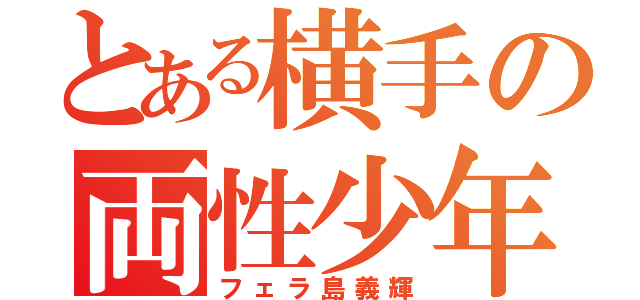 とある横手の両性少年（フェラ島義輝）