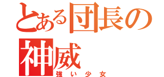 とある団長の神威（強い少女）