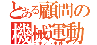 とある顧問の機械運動（ロボット事件）