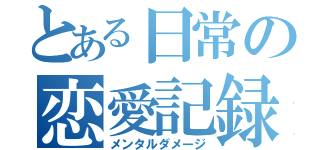 とある日常の恋愛記録（メンタルダメージ）