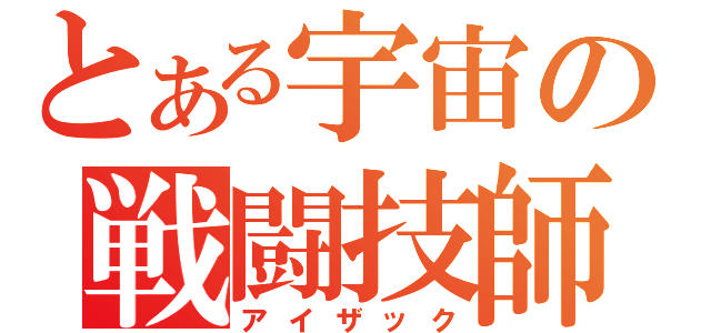 とある宇宙の戦闘技師（アイザック）