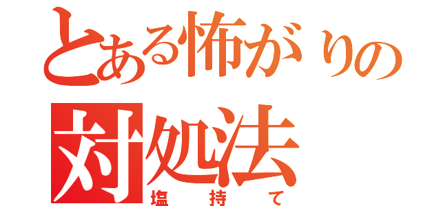 とある怖がりの対処法（塩持て）