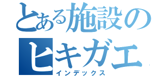 とある施設のヒキガエル（インデックス）