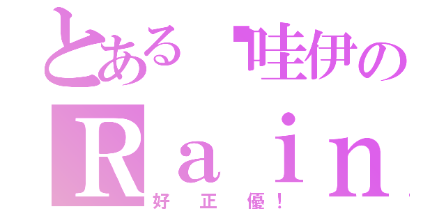 とある卡哇伊のＲａｉｎ（好 正 優！）