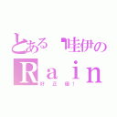 とある卡哇伊のＲａｉｎ（好 正 優！）