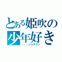 とある姫吹の少年好き（・・・ショタコン）