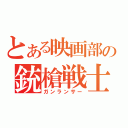 とある映画部の銃槍戦士（ガンランサー）