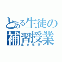 とある生徒の補習授業（生き地獄）