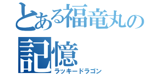 とある福竜丸の記憶（ラッキードラゴン）