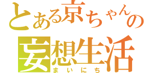 とある京ちゃんの妄想生活（まいにち）