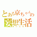 とある京ちゃんの妄想生活（まいにち）