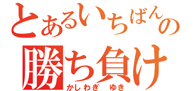 とあるいちばん大事の勝ち負け（かしわぎ ゆき）