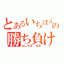 とあるいちばん大事の勝ち負け（かしわぎ ゆき）