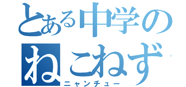 とある中学のねこねずみ（ニャンチュー）