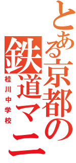 とある京都の鉄道マニアたち（桂川中学校）