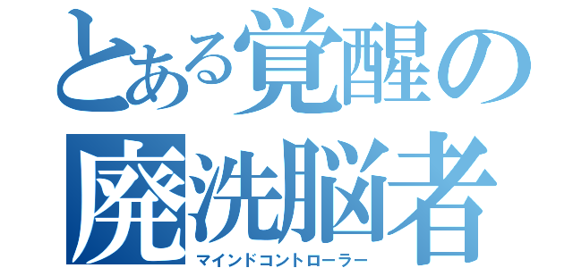 とある覚醒の廃洗脳者（マインドコントローラー）