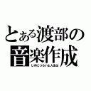 とある渡部の音楽作成（じみにつらいよ人生は）