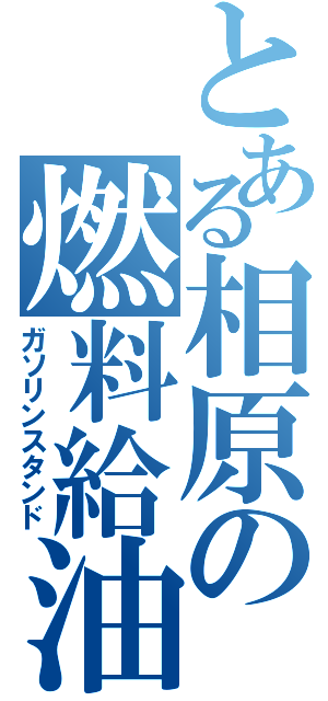 とある相原の燃料給油（ガソリンスタンド）