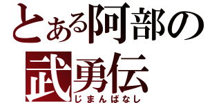 とある阿部の武勇伝（じまんばなし）