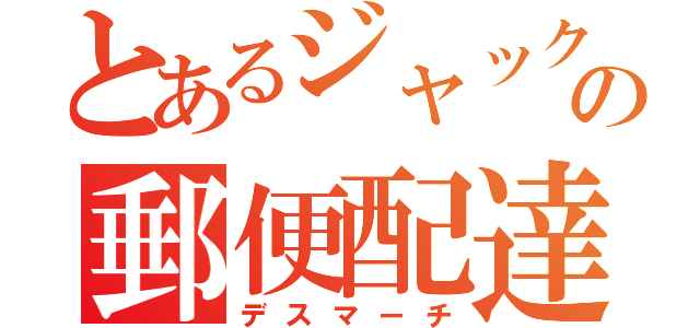 とあるジャックの郵便配達（デスマーチ）