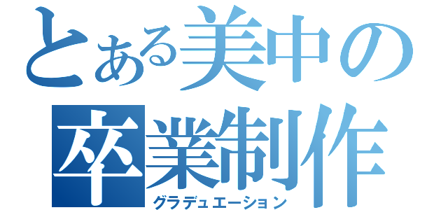 とある美中の卒業制作（グラデュエーション）