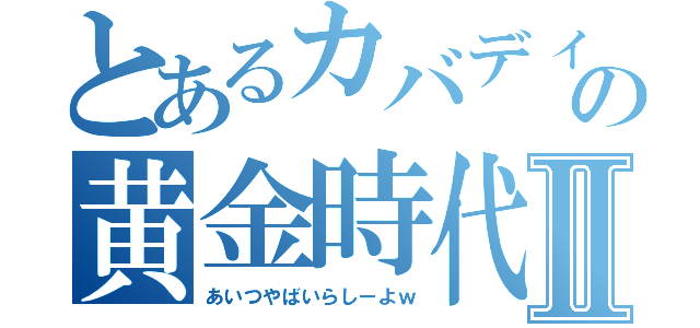 とあるカバディの黄金時代Ⅱ（あいつやばいらしーよｗ）