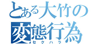 とある大竹の変態行為（セクハラ）