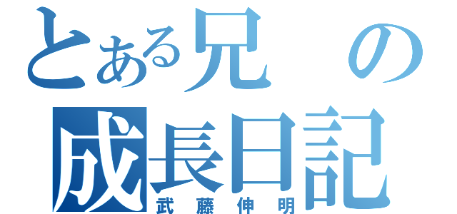 とある兄の成長日記（武藤伸明）