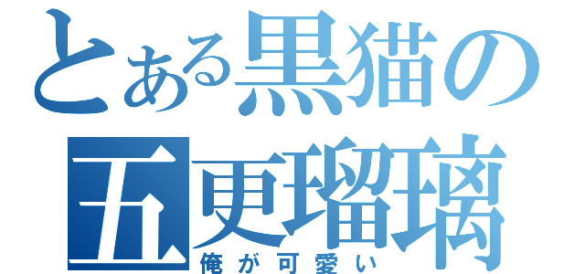 とある黒猫の五更瑠璃（俺が可愛い）