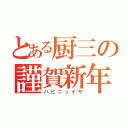 とある厨三の謹賀新年（ハピニュイヤ）