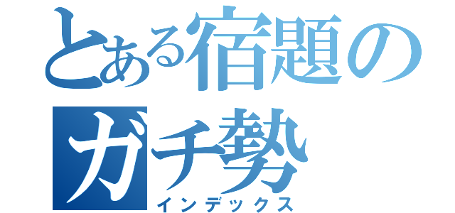 とある宿題のガチ勢（インデックス）